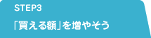 STEP3 「買える額」を増やそう