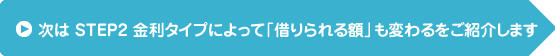 次は STEP2 金利タイプによって「借りられる額」も変わるをご紹介します