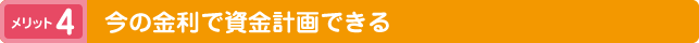 メリット4 今の金利で資金計画できる
