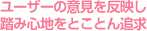 ユーザーの意見を反映し踏み心地をとことん追求