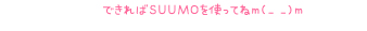 できればSUUMOを使ってねｍ(_ _)ｍ