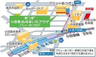 あつぎ小田急住まいのプラザ内　厚木店　【厚木市中町２丁目１２番１５号　アミューあつぎ２階 　１０：００～１８：００　定休日：火曜・水曜　ＴＥＬ：０１２０－０９６－２０９】