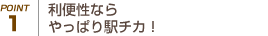 Point1 利便性ならやっぱり駅チカ！